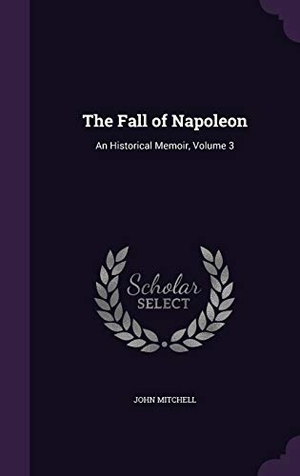 Mitchell, John. The Fall of Napoleon: An Historical Memoir, Volume 3. Touchladybirdlucky Studios, 2016.