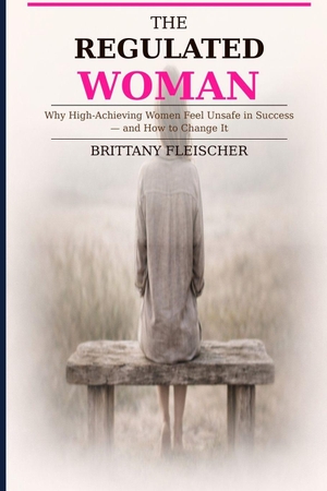 Fleischer, Brittany. The Regulated Woman - Why High-Achieving Women Feel Unsafe in Success-and How to Change It. Independently published, 2026.