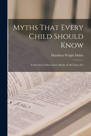 Mabie, Hamilton Wright. Myths That Every Child Should Know - A Selection of the Classic Myths of All Times for. Creative Media Partners, LLC, 2022.