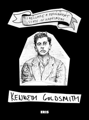Goldsmith, Kenneth. I Declare A Permanent State of Happiness, Second Edition. ERIS, 2023.