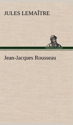 Lemaître, Jules. Jean-Jacques Rousseau. TREDITION CLASSICS, 2012.