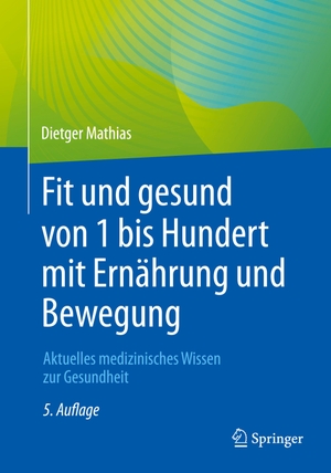 Mathias, Dietger. Fit und gesund von 1 bis Hundert mit Ernährung und Bewegung - Aktuelles medizinisches Wissen zur Gesundheit. Springer Berlin Heidelberg, 2022.