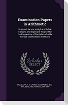 Examination Papers in Arithmetic: Designed for Use in High and Public Schools, and Especially Adapted for the Preparation of Candidates for the Variou