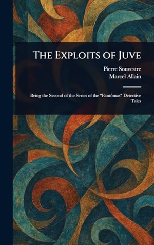 Souvestre, Pierre / Marcel Allain. The Exploits of Juve. Creative Media Partners, LLC, 2025.