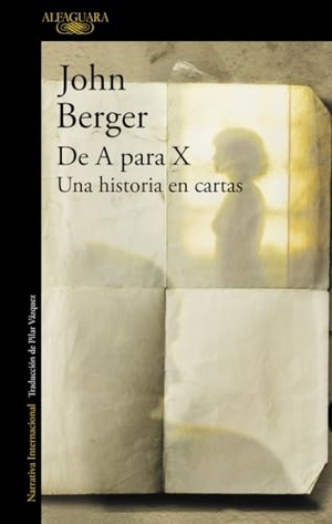 Berger, John. De A para X : una historia en cartas. Alfaguara, 2009.