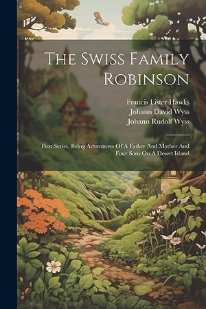 Wyss, Johann David. The Swiss Family Robinson - First Series, Being Adventures Of A Father And Mother And Four Sons On A Desert Island. LEGARE STREET PR, 2023.