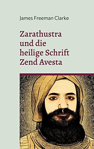 Clarke, James Freeman. Zarathustra - und die heilige Schrift Zend Avesta. Books on Demand, 2022.