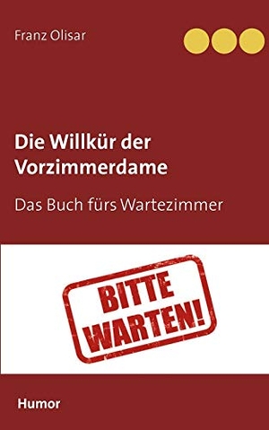 Olisar, Franz. Die Willkür der Vorzimmerdame - Das Buch fürs Wartezimmer. Books on Demand, 2017.