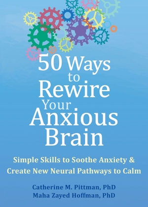 Pittman, Catherine M / Maha Zayed Hoffman. 50 Ways to Rewire Your Anxious Brain - Simple Skills to Soothe Anxiety and Create New Neural Pathways to Calm. New Harbinger Publications, 2023.
