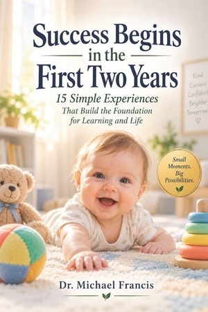 Francis, Michael. Success Begins in the First Two Years - 15 Simple Experiences That Build the Foundation for Learning and Life. Amazon Digital Services LLC - Kdp, 2026.
