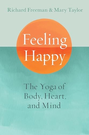 Taylor, Mary / Richard Freeman. Feeling Happy - The Yoga of Body, Heart, and Mind. Shambhala Publications Inc, 2024.