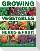 Growing Vegetables, Herbs & Fruit: A Step-By-Step Guide to Kitchen and Allotment Gardening with 1400 Photographs