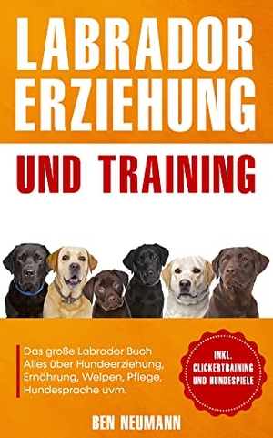 Neumann, Ben. Labrador Erziehung und Training: Das große Labrador Buch - Alles über Hundeerziehung, Ernährung, Welpen, Pflege, Hundesprache uvm. - inkl. Clickertraining und Hundespiele. Eulogia Verlags GmbH, 2021.