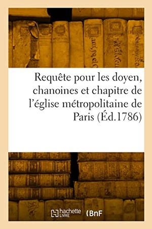 Rigault. Requête Au Roi Et À Nosseigneurs de Son Conseil, Pour Les Doyen, Chanoines - Et Chapitre de l'Église Métropolitaine de Paris Contre l'Inspecteur Du Domaine de la Couronne. Hachette Livre, 2022.