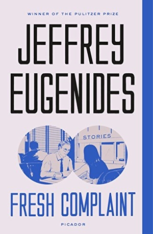 Eugenides, Jeffrey. Fresh Complaint - Stories. Picador USA, 2018.