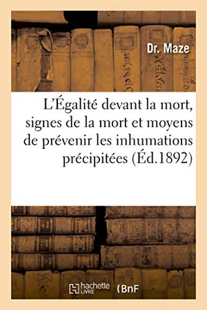 Maze. L'Égalité Devant La Mort, Signes de la Mort Et Moyens de Prévenir Les Inhumations Précipitées: Mémoire Récompensé Par l'Institut de France. Hachette Livre - BNF, 2018.