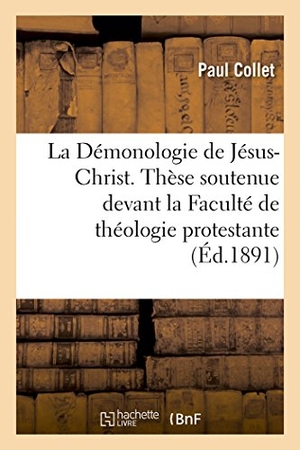 Collet. La Démonologie de Jésus-Christ. Thèse Soutenue Devant La Faculté de Théologie Protestante. Hachette Livre - BNF, 2016.