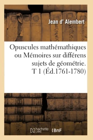 Alembert, D'. Opuscules mathémathiques ou Mémoires sur différens sujets de géométrie. T 1 (Éd.1761-1780). Hachette Livre, 2018.