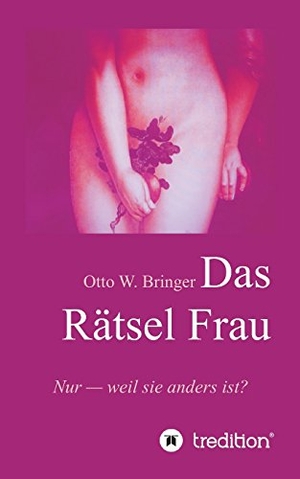 Bringer, Otto W.. Das Rätsel Frau - Nur weil sie anders ist?. tredition, 2016.