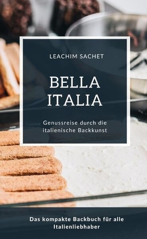 Sachet, Leachim. Bella Italia - Genussreise durch die italienische Backkunst - Das kompakte Backbuch für alle Italienliebhaber. tredition, 2023.
