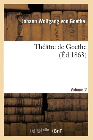 Goethe, Johann Wolfgang von. Théâtre de Goethe.Volume 2. Hachette Livre, 2013.