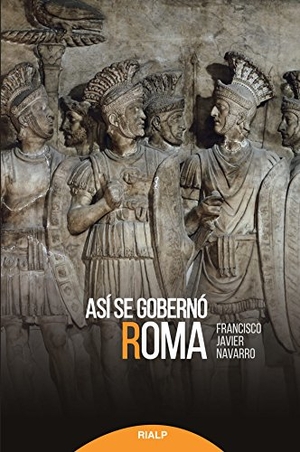 Navarro, Francisco Javier / Javier Navarro Santana. Así se gobernó Roma. Ediciones Rialp, S.A., 2017.