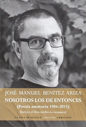 Benítez Ariza, José Manuel. Nosotros los de entonces, poesía amatoria 1984-2015 : incluye el libro inédito La intemperie. Ediciones de la Isla de Siltolá, S.L., 2015.