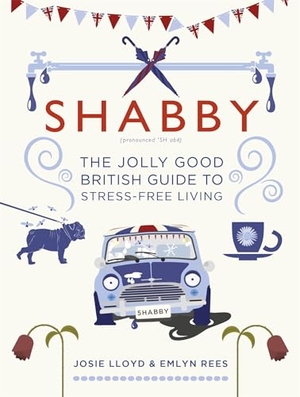 Lloyd, Josie / Emlyn Rees. Shabby - The Jolly Good British Guide to Stress-Free Living. Little, Brown Book Group, 2018.