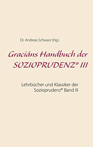 Schwarz, Andreas. Graciáns Handbuch der SOZIOPRUDENZ® III - Lehrbücher und Klassiker der Sozioprudenz® Band III. Books on Demand, 2020.