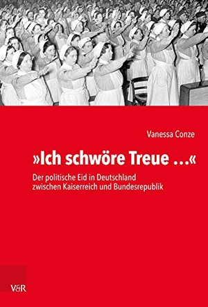 Conze, Vanessa. »Ich schwöre Treue ...« - Der politische Eid in Deutschland zwischen Kaiserreich und Bundesrepublik. Vandenhoeck + Ruprecht, 2020.