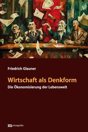 Glauner, Friedrich. Wirtschaft als Denkform - Die Ökonomisierung der Lebenswelt. Metropolis Verlag, 2025.