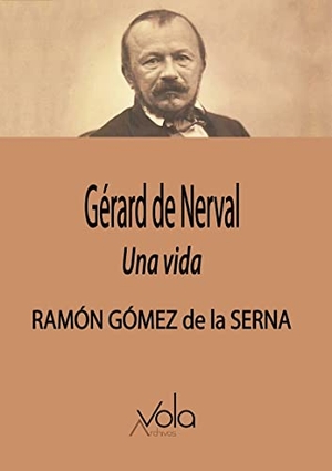 Gómez De La Serna, Ramón. Gérard de Nerval : una vida. Archivos Vola, 2023.