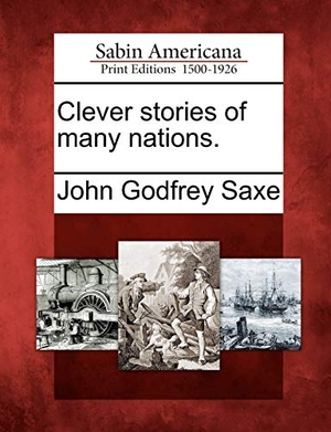 Saxe, John Godfrey. Clever Stories of Many Nations.. BiblioLife, 2012.