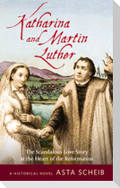 Katharina and Martin Luther: The Scandalous Love Story at the Heart of the Reformation