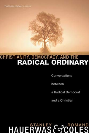 Hauerwas, Stanley / Romand Coles. Christianity, Democracy, and the Radical Ordinary. Cascade Books, 2008.