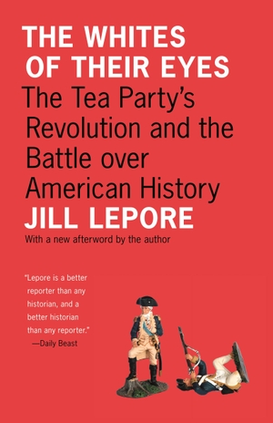 Lepore, Jill. The Whites of Their Eyes - The Tea Party's Revolution and the Battle Over American History. PRINCETON UNIV PR, 2011.
