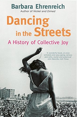 Ehrenreich, Barbara. Dancing In The Streets - A History Of Collective Joy. Granta Books, 2008.