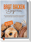 Brot backen für Beginner: Die leckersten Rezepte für gesundes und natürliches Brot mit Hefe- oder Sauerteig zum Selbermachen - inkl. köstlicher Brotaufstriche