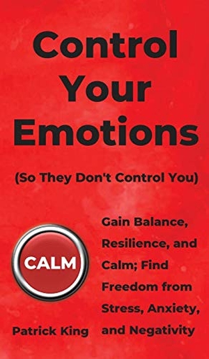 King, Patrick. Control Your Emotions - Gain Balance, Resilience, and Calm; Find Freedom from Stress, Anxiety, and Negativity. PKCS Media, Inc., 2019.