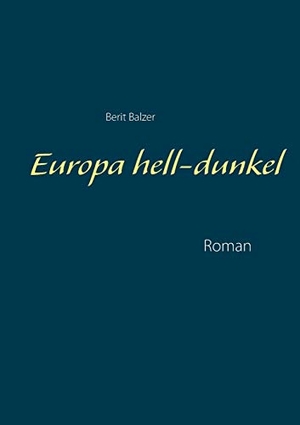 Balzer, Berit. Europa hell-dunkel - Roman. Books on Demand, 2017.