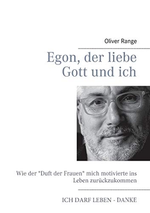 Range, Oliver. Egon, der liebe Gott und ich - Wie der Duft der Frauen mich motivierte ins Leben zurückzukommen - Ich darf leben - Danke. Books on Demand, 2015.