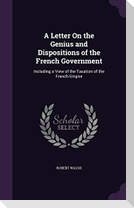 A Letter On the Genius and Dispositions of the French Government: Including a View of the Taxation of the French Empire