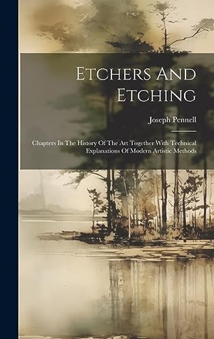Pennell, Joseph. Etchers And Etching - Chapters In The History Of The Art Together With Technical Explanations Of Modern Artistic Methods. British Library, Historical Print Editions, 2023.