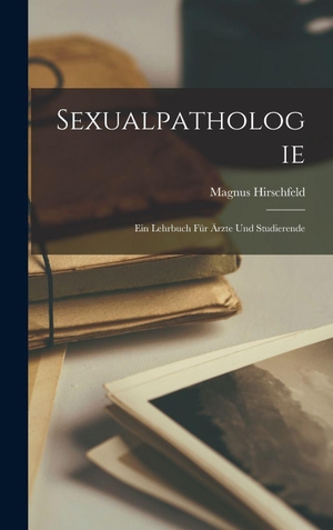 Hirschfeld, Magnus. Sexualpathologie - Ein Lehrbuch für Ärzte und Studierende. Creative Media Partners, LLC, 2022.