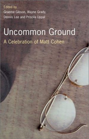 Gibson / Graeme Gibson. Uncommon Ground: A Celebration of Matt Cohen. Knopf Canada, 2003.