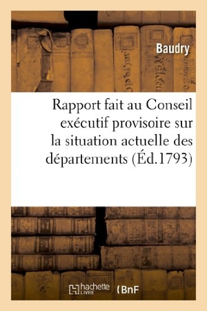 Baudry. Rapport fait au Conseil exécutif provisoire sur la situation actuelle des départemens - de la Vendée, des Deux-Sèvres, Maine-et-Loire et de la Loire-Inférieure. Hachette Livre, 2022.