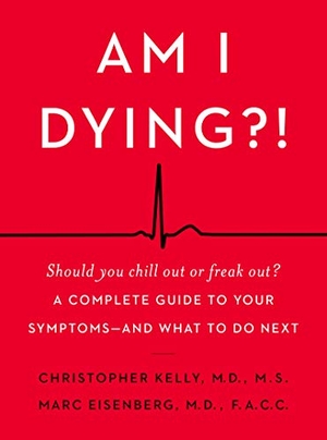 Kelly, Christopher / Marc Eisenberg. Am I Dying?! - A Complete Guide to Your Symptoms--And What to Do Next. HarperCollins, 2018.