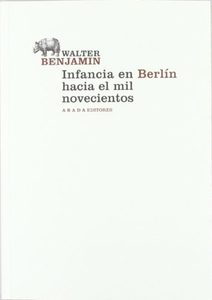 Benjamin, Walter. Infancia en Berlín hacia el 1900. Abada Editores, 2011.