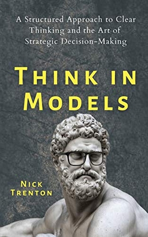 Trenton, Nick. Think in Models - A Structured Approach to Clear Thinking and the Art of Strategic Decision-Making. PKCS Media, Inc., 2020.