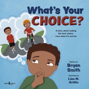 Smith, Bryan. What's Your Choice? - A Story about Making the Best Choice, Even When It's Not Fun Volume 2. Boys Town Press, 2021.